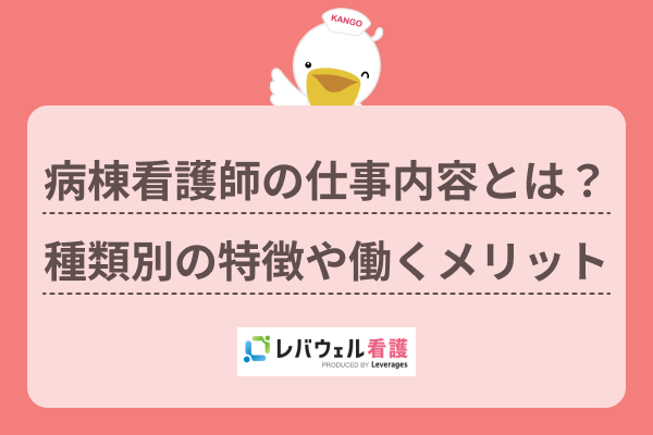 病棟看護師の仕事内容とは？種類別の特徴や役割、働くメリットも解説！