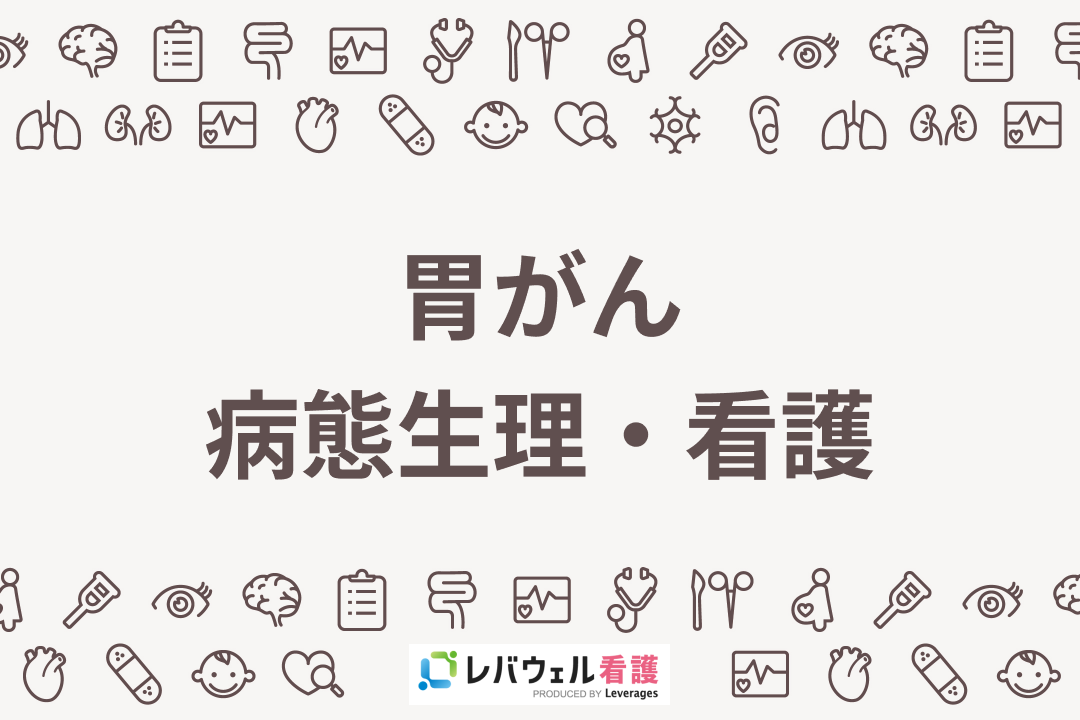 胃がん患者さんへの看護のポイントは？病態生理や看護の実際まで徹底
