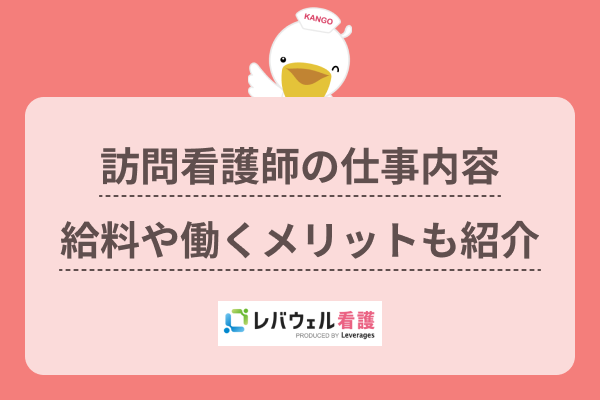 訪問看護師の役割や仕事内容とは？病棟との違いや給料相場、メリットも紹介