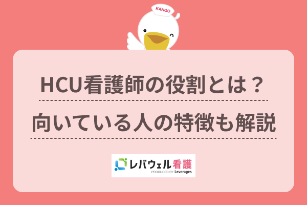HCUで働く看護師の役割・仕事内容とは？向いている人の特徴も